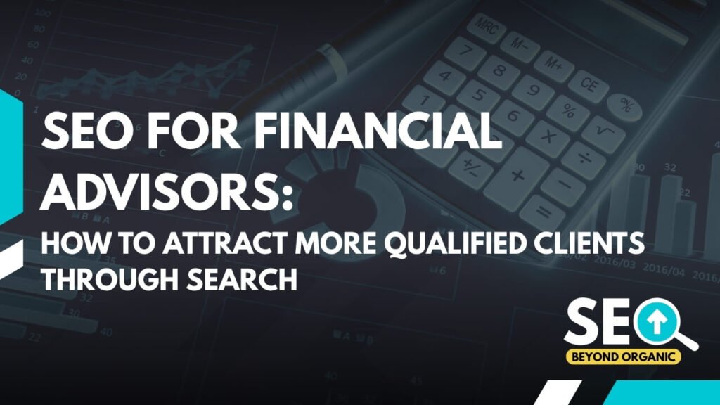 SEO for Financial Advisors: How to Attract More Qualified Clients Through Search