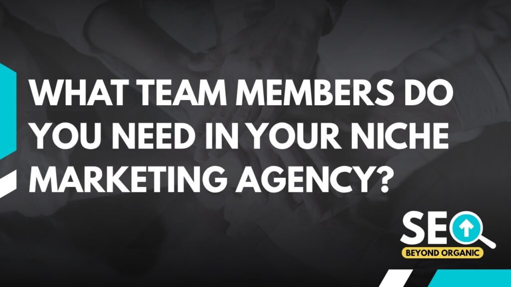 What Team Members Do You Need In Your Niche Marketing Agency?